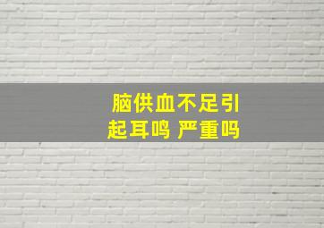 脑供血不足引起耳鸣 严重吗